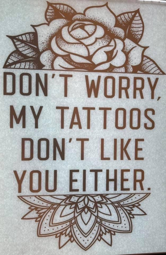 Don’t Worry My Tattoos Don’t Like You Either